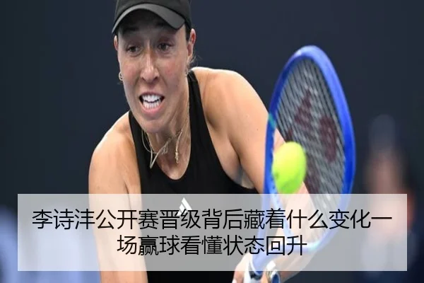 李诗沣公开赛晋级背后藏着什么变化一场赢球看懂状态回升 - kaiyun